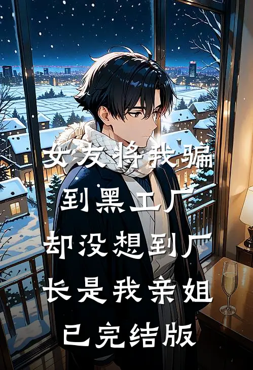 女友将我骗到黑工厂，却没想到厂长是我亲姐已完结版