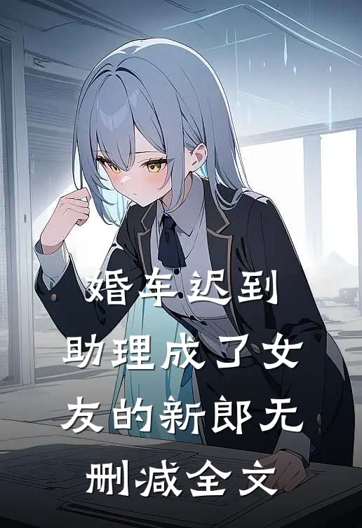 婚车迟到，助理成了女友的新郎无删减全文