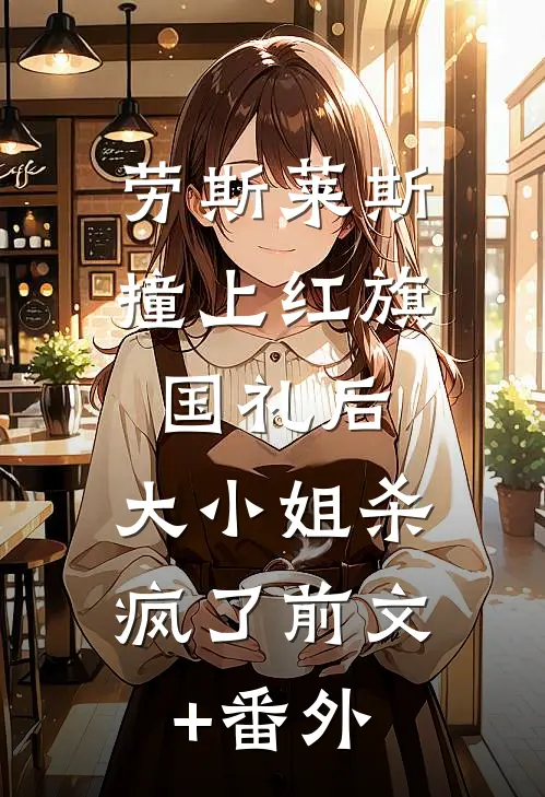 劳斯莱斯撞上红旗国礼后，大小姐杀疯了前文+番外