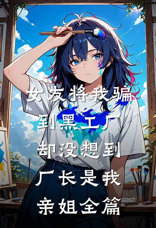 女友将我骗到黑工厂，却没想到厂长是我亲姐全篇