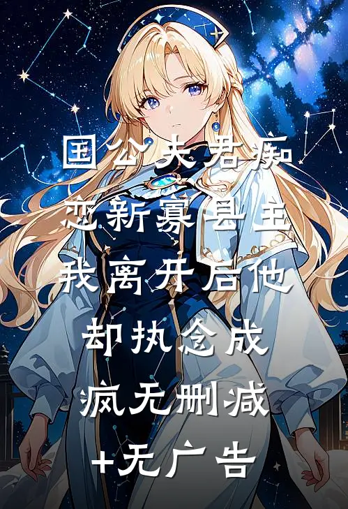 国公夫君痴恋新寡县主，我离开后他却执念成疯无删减+无广告