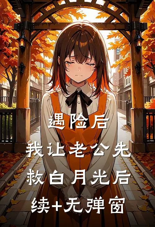遇险后，我让老公先救白月光后续+无弹窗