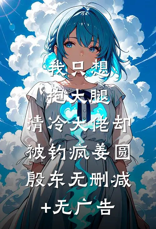 我只想抱大腿，清冷大佬却被钓疯姜圆殷东无删减+无广告