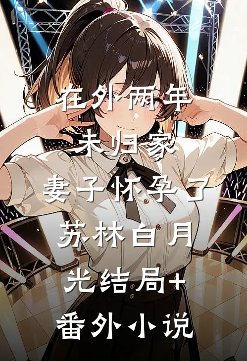 在外两年未归家，妻子怀孕了苏林白月光结局+番外小说