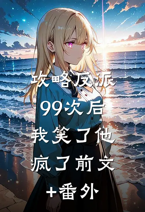 攻略反派99次后，我笑了他疯了前文+番外
