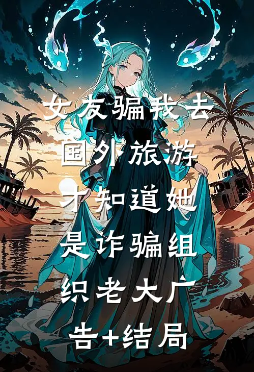 女友骗我去国外旅游，才知道她是诈骗组织老大广告+结局