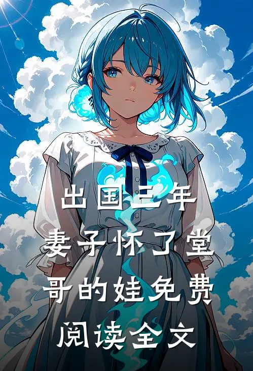 出国三年，妻子怀了堂哥的娃免费阅读全文