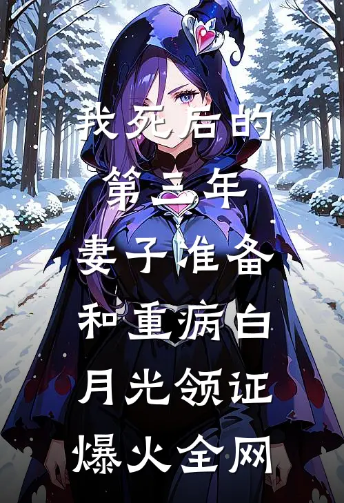 我死后的第三年，妻子准备和重病白月光领证爆火全网