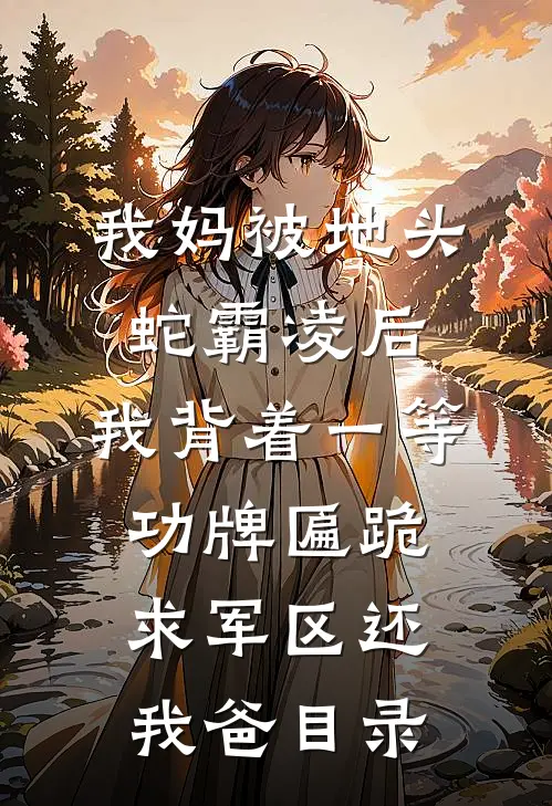 我妈被地头蛇霸凌后，我背着一等功牌匾跪求军区还我爸目录
