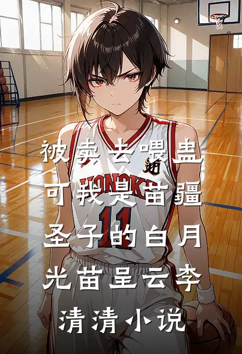 被卖去喂蛊，可我是苗疆圣子的白月光苗呈云李清清小说