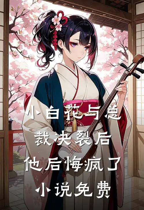 小白花与总裁决裂后，他后悔疯了小说免费