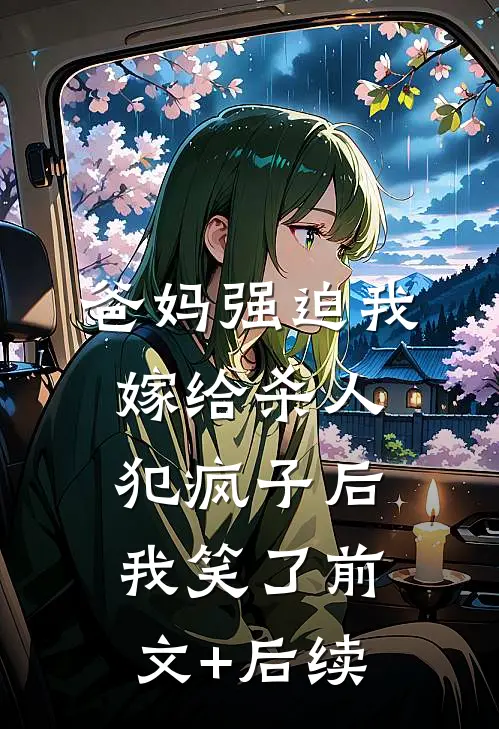 爸妈强迫我嫁给杀人犯疯子后，我笑了前文+后续