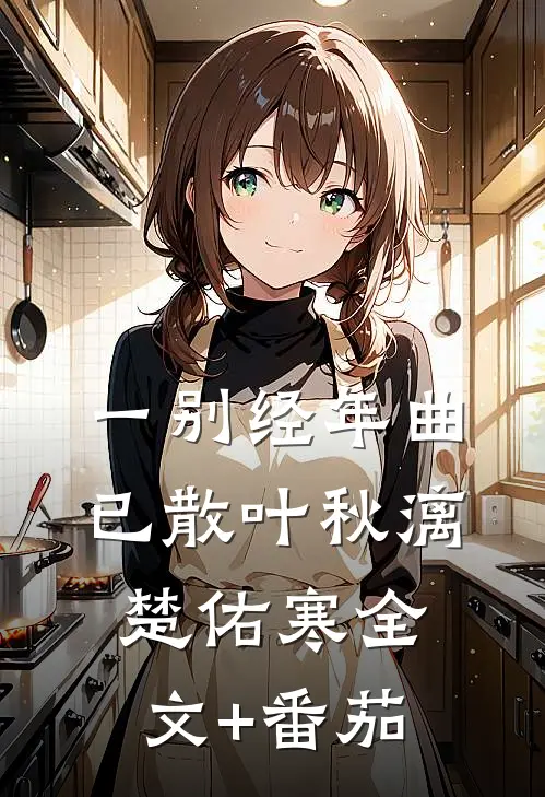 一别经年曲已散叶秋漓楚佑寒全文+番茄