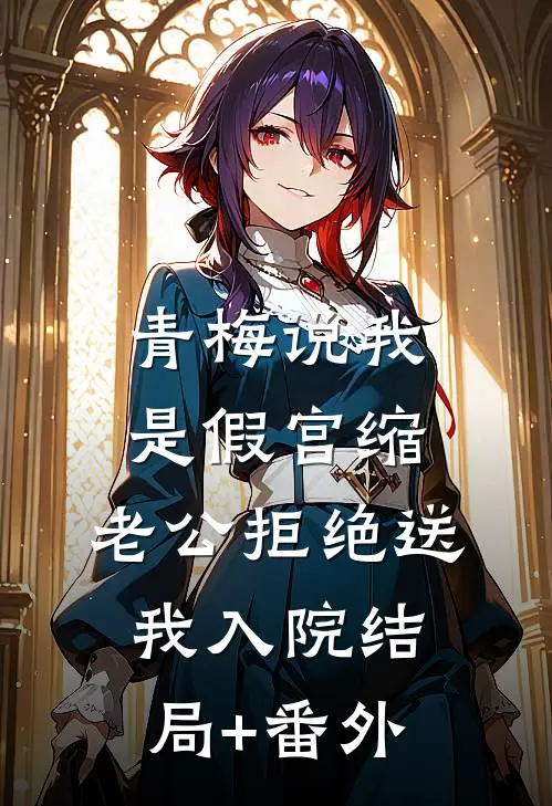 青梅说我是假宫缩，老公拒绝送我入院结局+番外