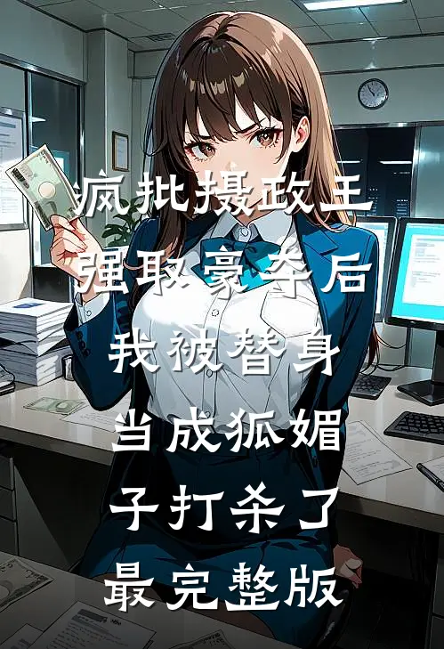 疯批摄政王强取豪夺后，我被替身当成狐媚子打杀了最完整版