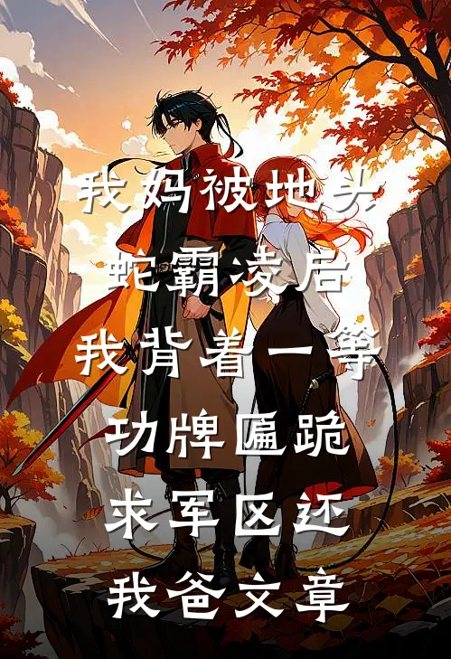 我妈被地头蛇霸凌后，我背着一等功牌匾跪求军区还我爸文章