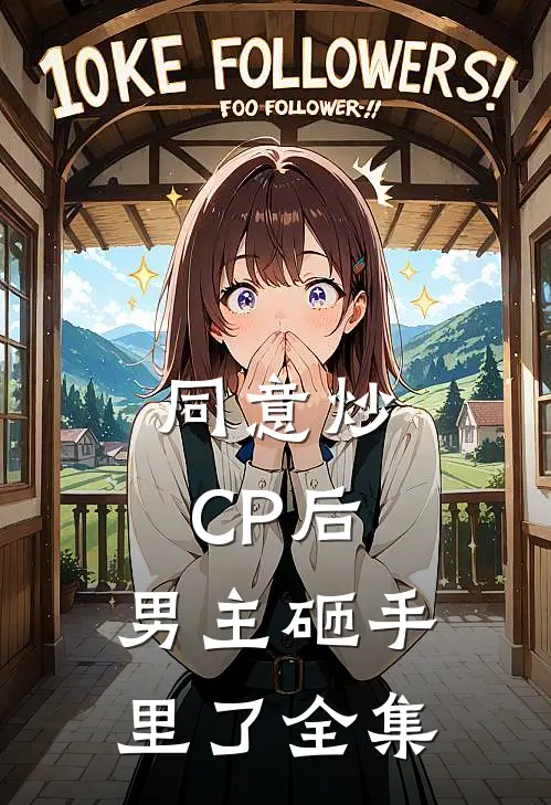 同意炒CP后，男主砸手里了全集