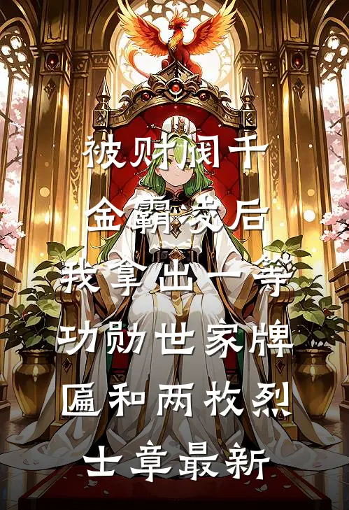 被财阀千金霸凌后，我拿出一等功勋世家牌匾和两枚烈士章最新