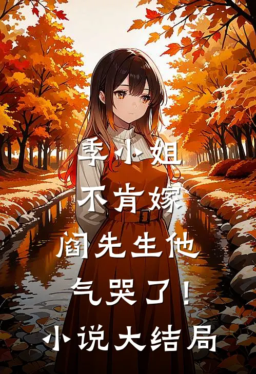 季小姐不肯嫁，阎先生他气哭了！小说大结局