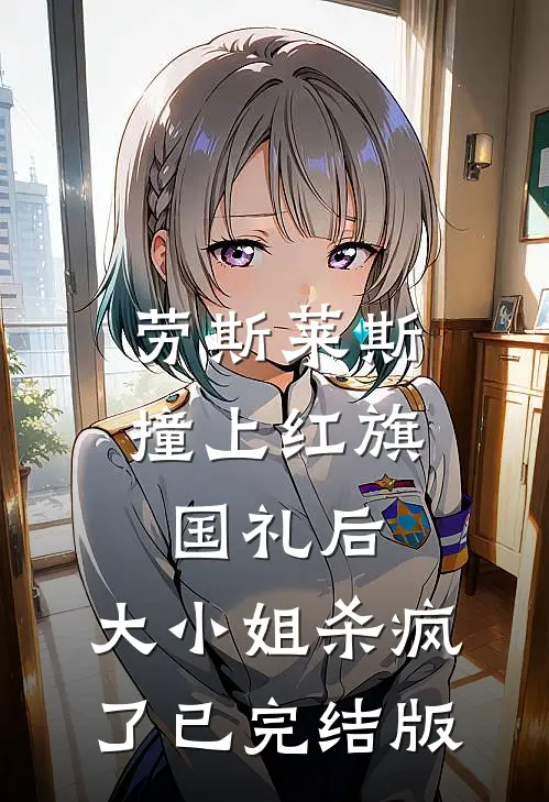 劳斯莱斯撞上红旗国礼后，大小姐杀疯了已完结版