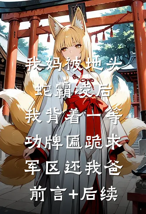 我妈被地头蛇霸凌后，我背着一等功牌匾跪求军区还我爸前言+后续