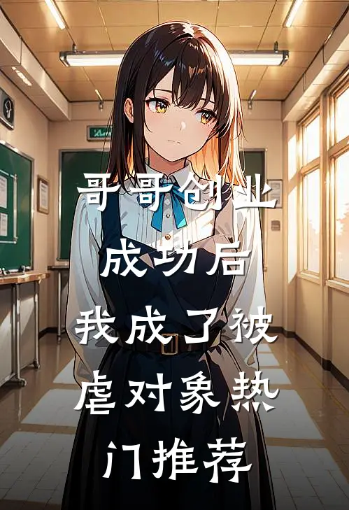 哥哥创业成功后，我成了被虐对象热门推荐