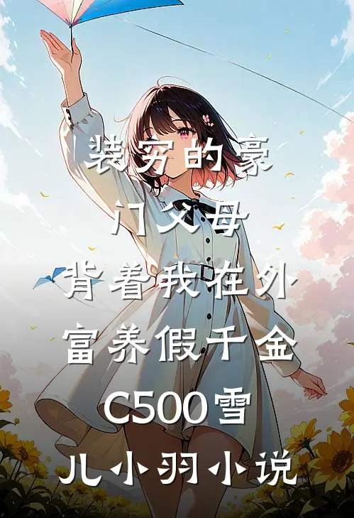 装穷的豪门父母，背着我在外富养假千金C500雪儿小羽小说