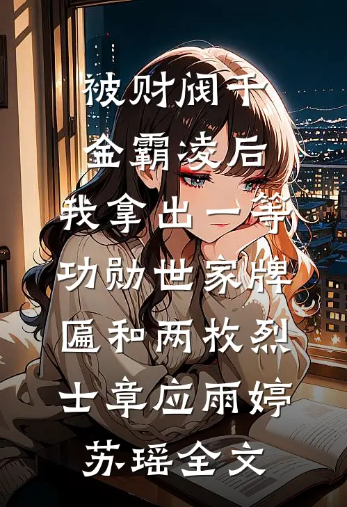被财阀千金霸凌后，我拿出一等功勋世家牌匾和两枚烈士章应雨婷苏瑶全文