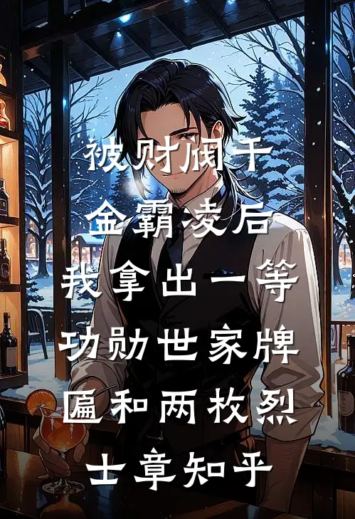 被财阀千金霸凌后，我拿出一等功勋世家牌匾和两枚烈士章知乎