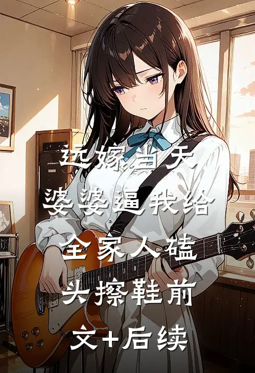 远嫁当天，婆婆逼我给全家人磕头擦鞋前文+后续