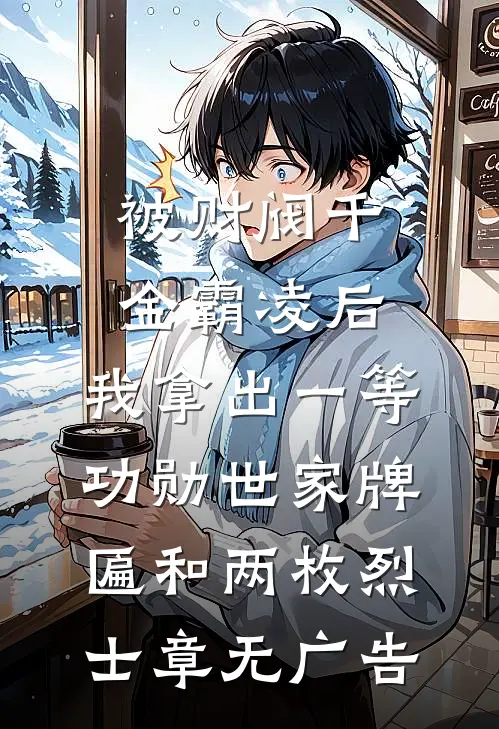 被财阀千金霸凌后，我拿出一等功勋世家牌匾和两枚烈士章无广告