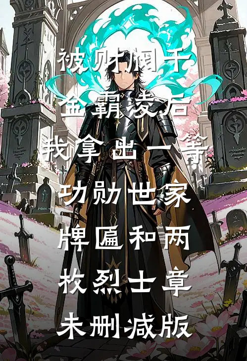 被财阀千金霸凌后，我拿出一等功勋世家牌匾和两枚烈士章未删减版