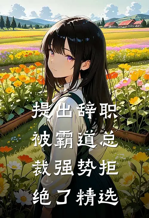 提出辞职，被霸道总裁强势拒绝了精选