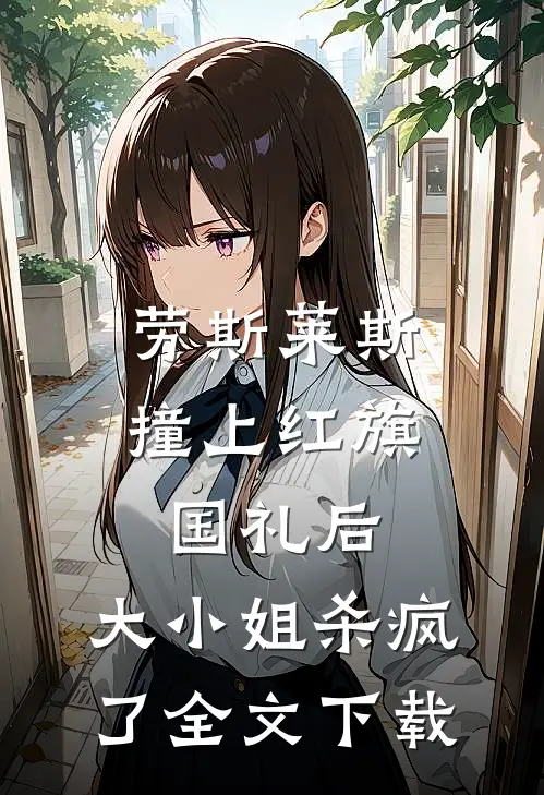 劳斯莱斯撞上红旗国礼后，大小姐杀疯了全文下载