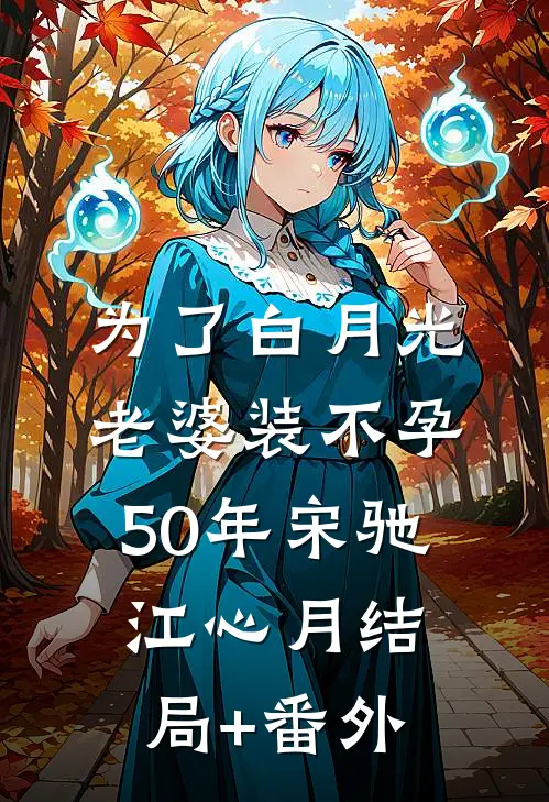 为了白月光，老婆装不孕50年宋驰江心月结局+番外