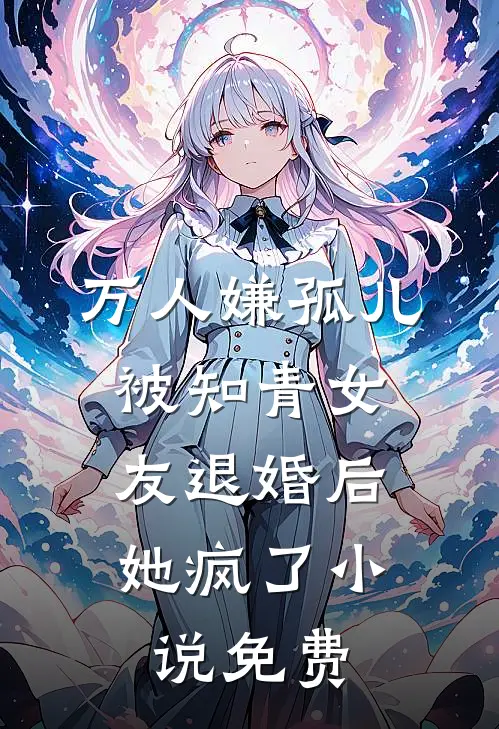 万人嫌孤儿被知青女友退婚后，她疯了小说免费