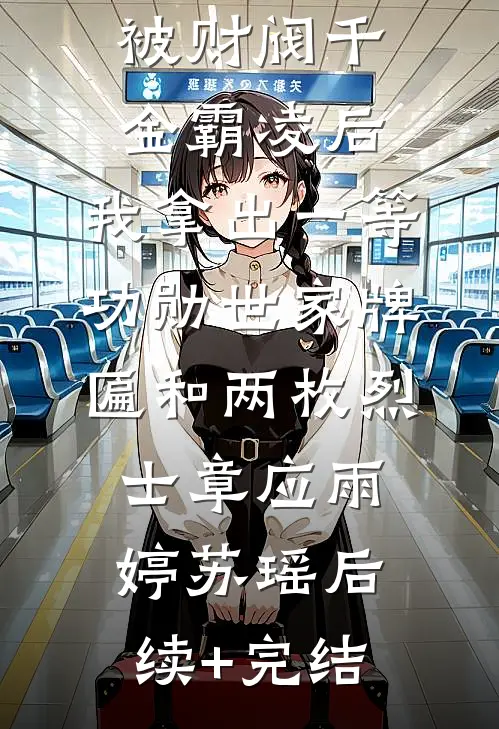 被财阀千金霸凌后，我拿出一等功勋世家牌匾和两枚烈士章应雨婷苏瑶后续+完结