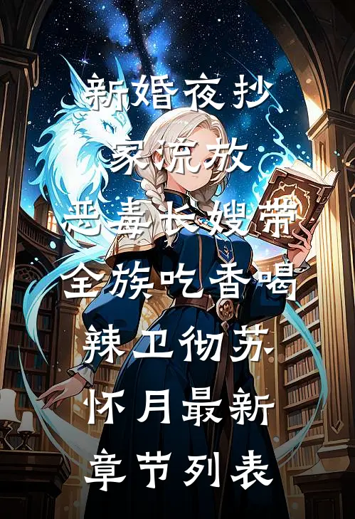 新婚夜抄家流放，恶毒长嫂带全族吃香喝辣卫彻苏怀月最新章节列表