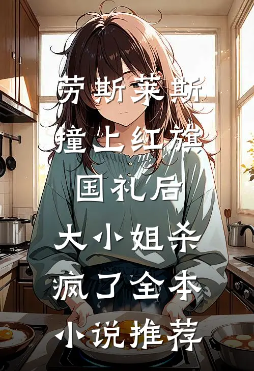 劳斯莱斯撞上红旗国礼后，大小姐杀疯了全本小说推荐