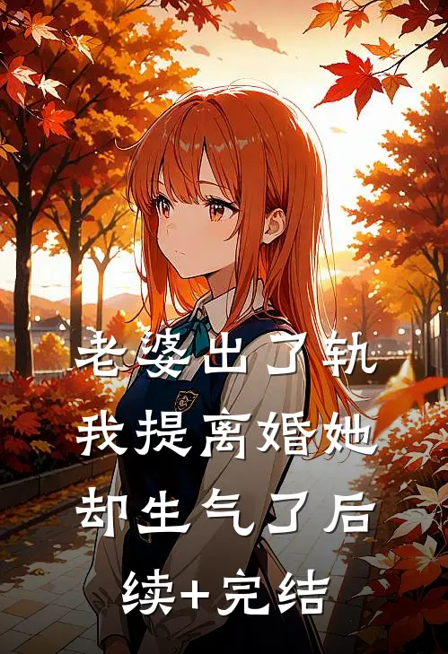 老婆出了轨，我提离婚她却生气了后续+完结