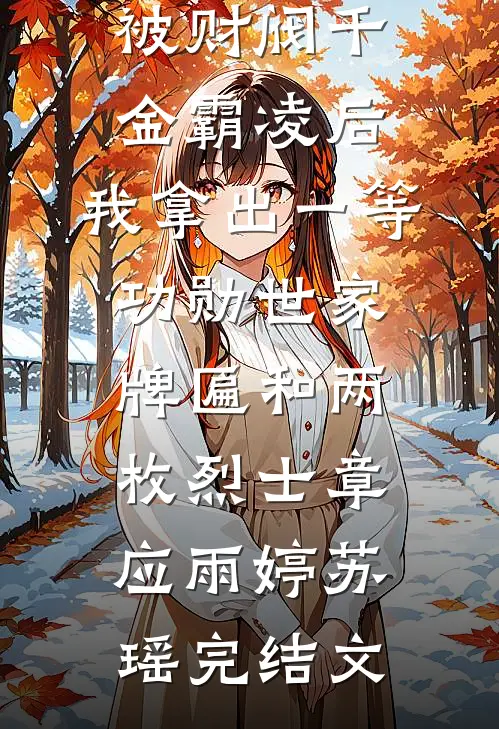 被财阀千金霸凌后，我拿出一等功勋世家牌匾和两枚烈士章应雨婷苏瑶完结文