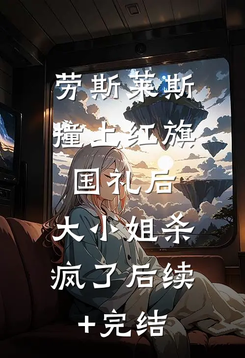 劳斯莱斯撞上红旗国礼后，大小姐杀疯了后续+完结