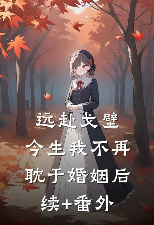 远赴戈壁，今生我不再耽于婚姻后续+番外