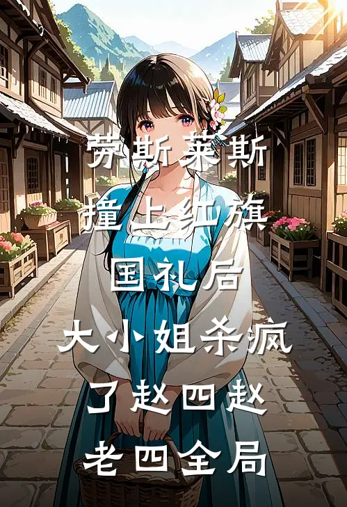 劳斯莱斯撞上红旗国礼后，大小姐杀疯了赵四赵老四全局