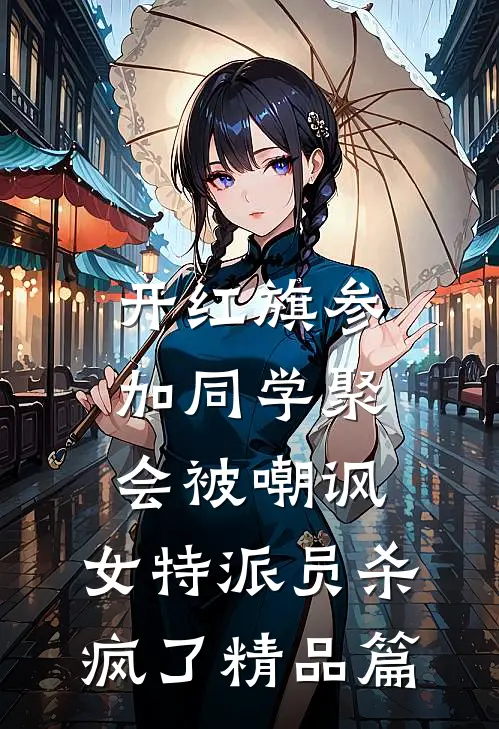 开红旗参加同学聚会被嘲讽，女特派员杀疯了精品篇