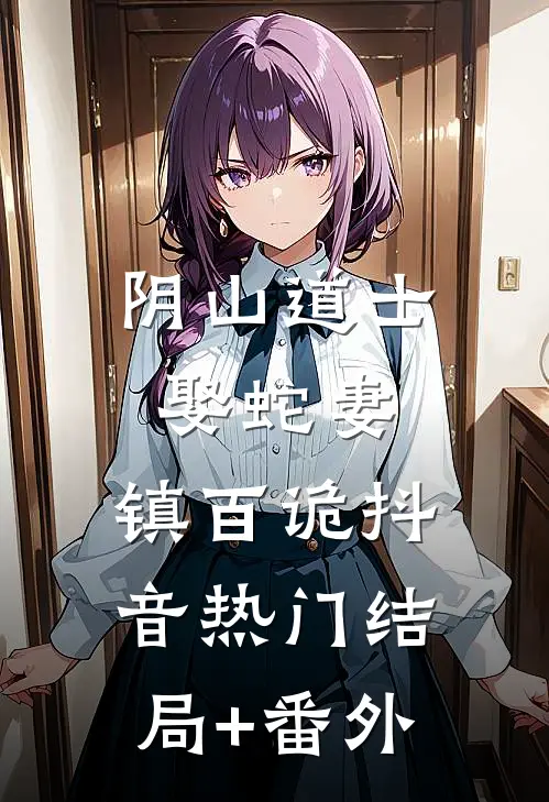 阴山道士：娶蛇妻，镇百诡抖音热门结局+番外