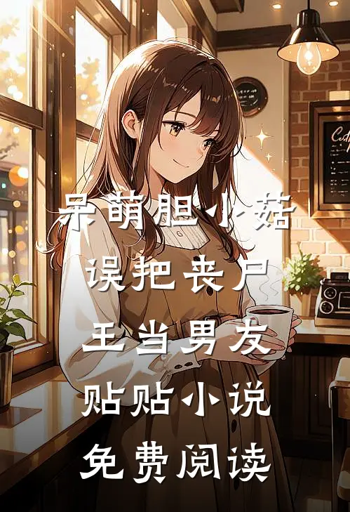 呆萌胆小菇，误把丧尸王当男友贴贴小说免费阅读