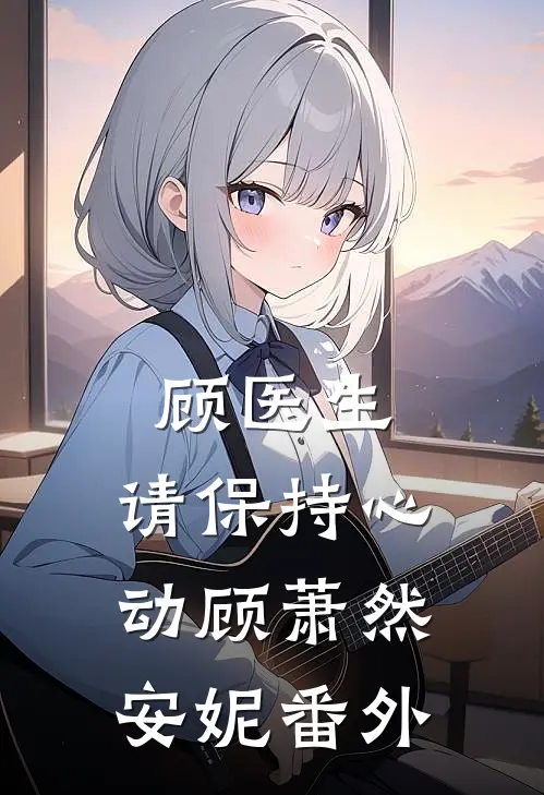 顾医生，请保持心动顾萧然安妮番外