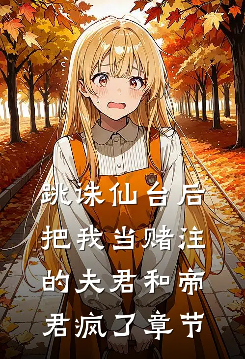 跳诛仙台后，把我当赌注的夫君和帝君疯了章节