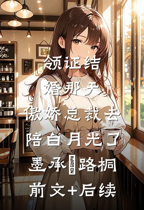 领证结婚那天，傲娇总裁去陪白月光了墨承璟路桐前文+后续
